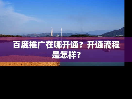 百度推广在哪开通？开通流程是怎样？