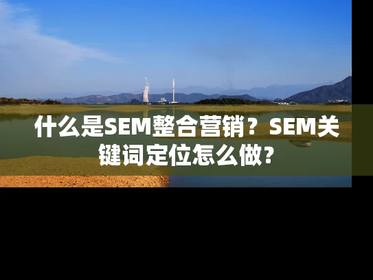 什么是SEM整合营销？SEM关键词定位怎么做？