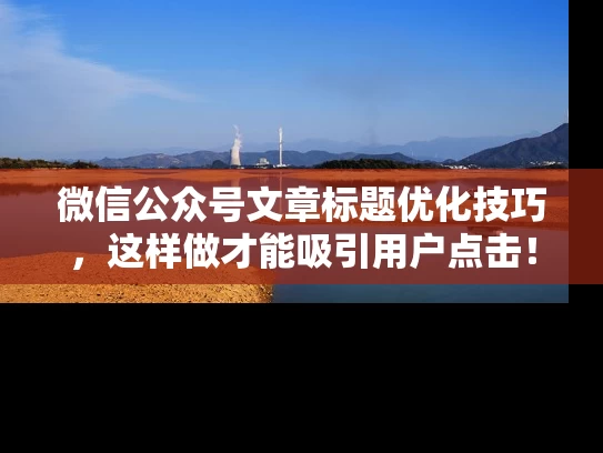 微信公众号文章标题优化技巧，这样做才能吸引用户点击！