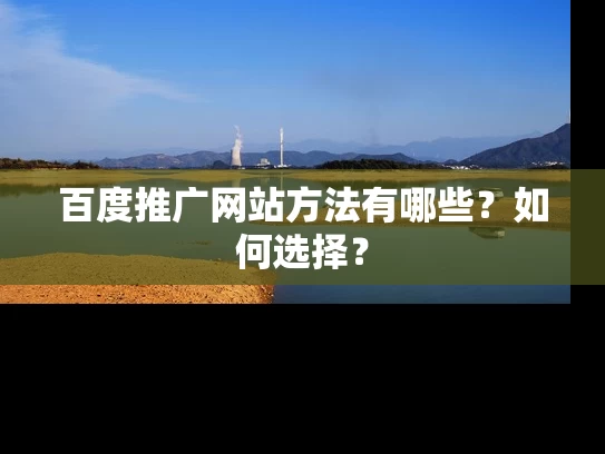 百度推广网站方法有哪些？如何选择？