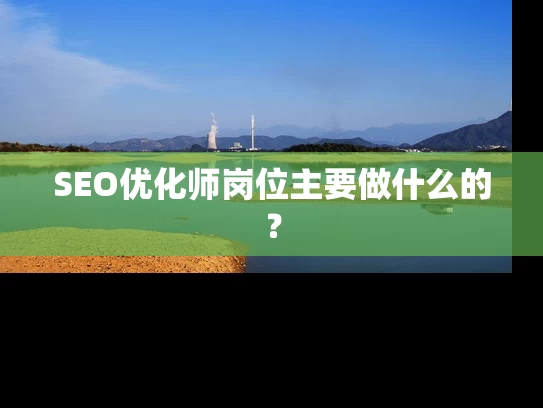 SEO优化师岗位主要做什么的？