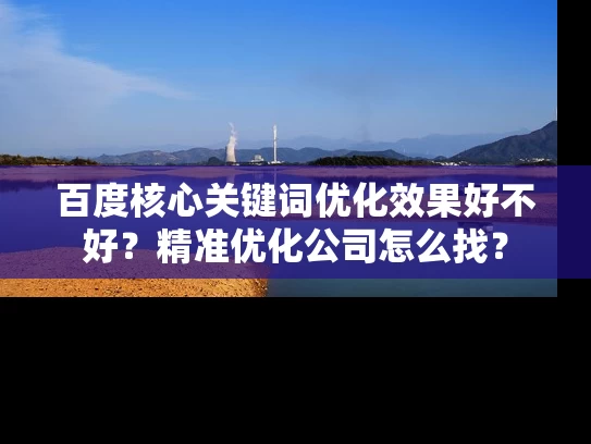 百度核心关键词优化效果好不好？精准优化公司怎么找？