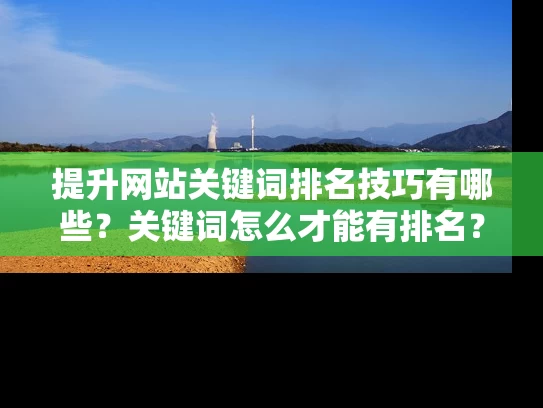 提升网站关键词排名技巧有哪些？关键词怎么才能有排名？