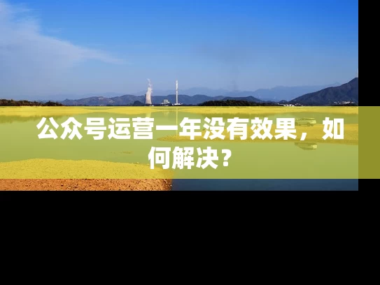 公众号运营一年没有效果，如何解决？
