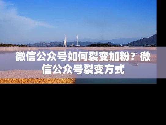 微信公众号如何裂变加粉？微信公众号裂变方式