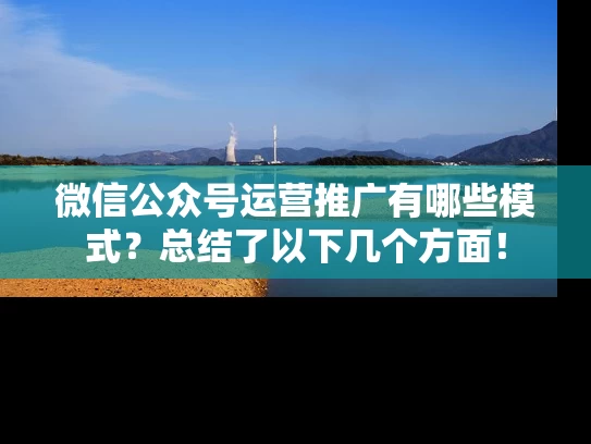 微信公众号运营推广有哪些模式？总结了以下几个方面！