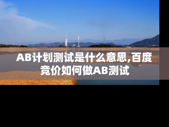 AB计划测试是什么意思,百度竞价如何做AB测试