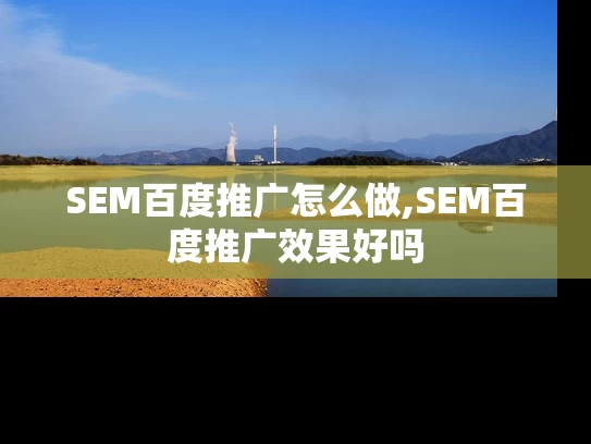 SEM百度推广怎么做,SEM百度推广效果好吗