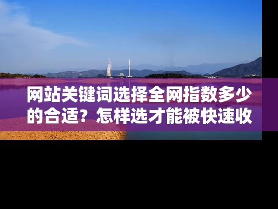 网站关键词选择全网指数多少的合适？怎样选才能被快速收录？