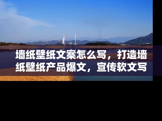 墙纸壁纸文案怎么写，打造墙纸壁纸产品爆文，宣传软文写作技巧