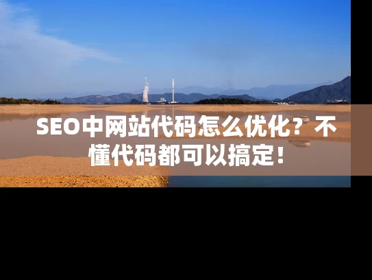 SEO中网站代码怎么优化？不懂代码都可以搞定！