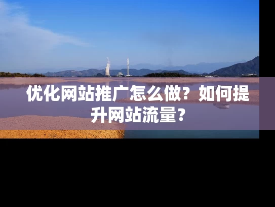优化网站推广怎么做？如何提升网站流量？