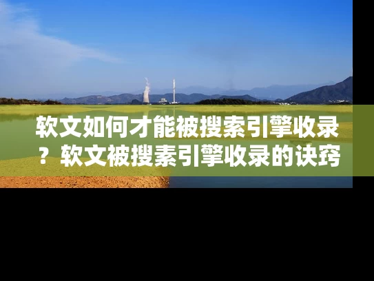 软文如何才能被搜索引擎收录？软文被搜素引擎收录的诀窍是什么？