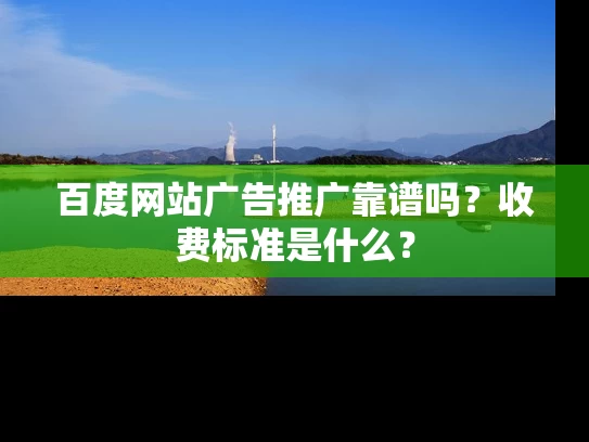 百度网站广告推广靠谱吗？收费标准是什么？