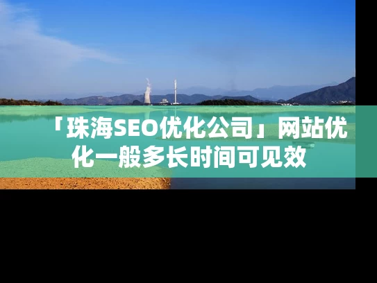 「珠海SEO优化公司」网站优化一般多长时间可见效