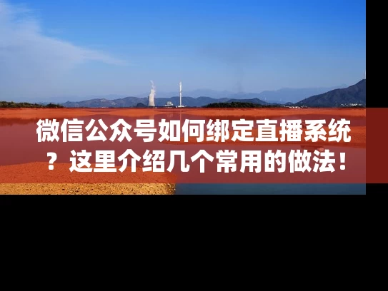 微信公众号如何绑定直播系统？这里介绍几个常用的做法！