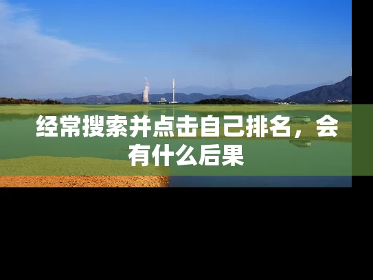 经常搜索并点击自己排名，会有什么后果