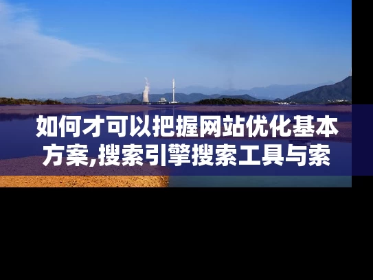 如何才可以把握网站优化基本方案,搜索引擎搜索工具与索引来判断效果