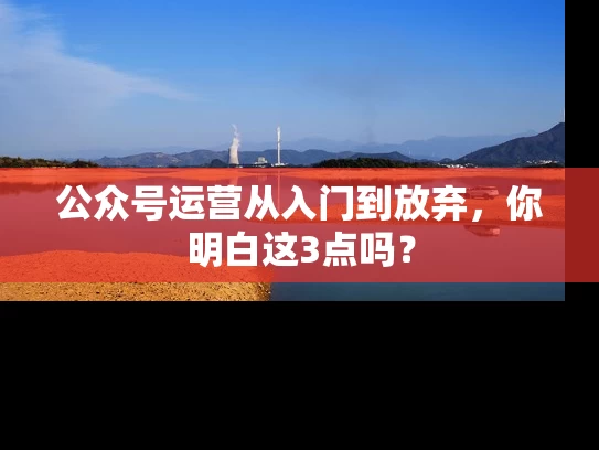 公众号运营从入门到放弃，你明白这3点吗？