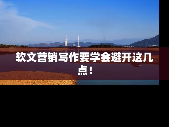 软文营销写作要学会避开这几点！