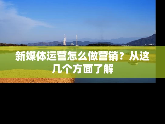 新媒体运营怎么做营销？从这几个方面了解