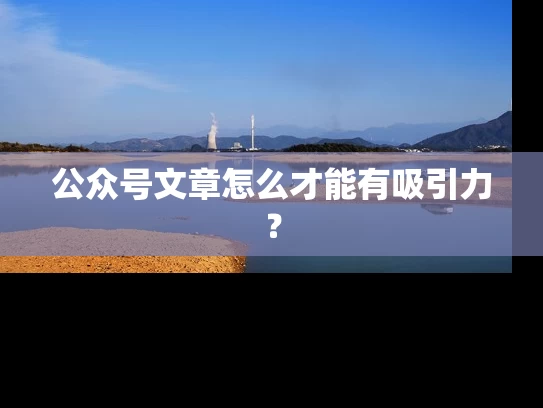 公众号文章怎么才能有吸引力？