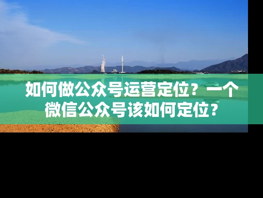 如何做公众号运营定位？一个微信公众号该如何定位？