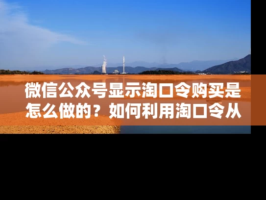 微信公众号显示淘口令购买是怎么做的？如何利用淘口令从微信公众号上引流