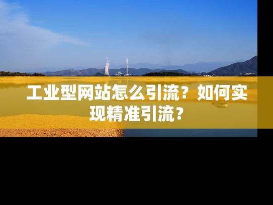 工业型网站怎么引流？如何实现精准引流？
