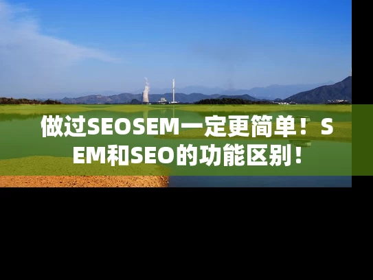 做过SEOSEM一定更简单！SEM和SEO的功能区别！