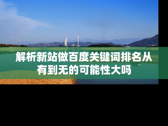 解析新站做百度关键词排名从有到无的可能性大吗