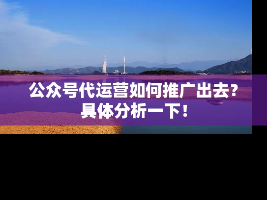 公众号代运营如何推广出去？具体分析一下！