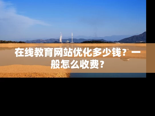 在线教育网站优化多少钱？一般怎么收费？