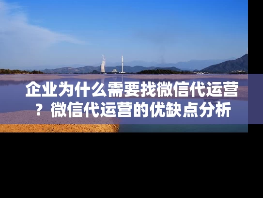 企业为什么需要找微信代运营？微信代运营的优缺点分析