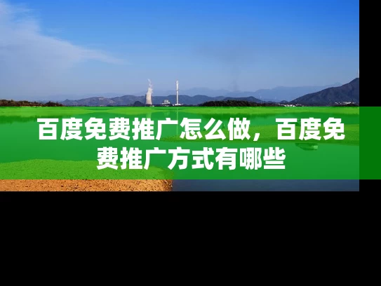 百度免费推广怎么做，百度免费推广方式有哪些