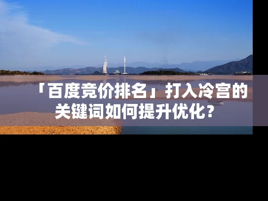 「百度竞价排名」打入冷宫的关键词如何提升优化？