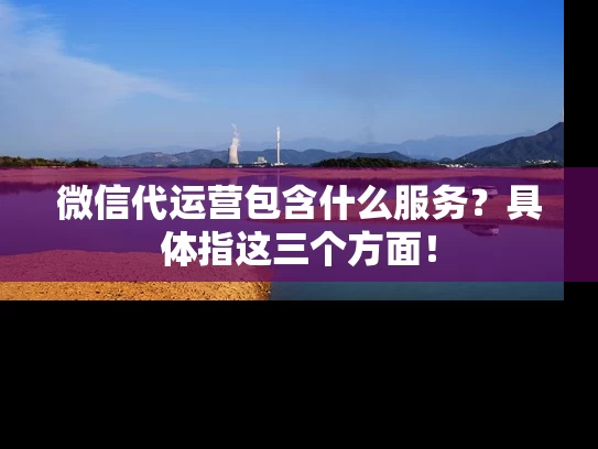 微信代运营包含什么服务？具体指这三个方面！