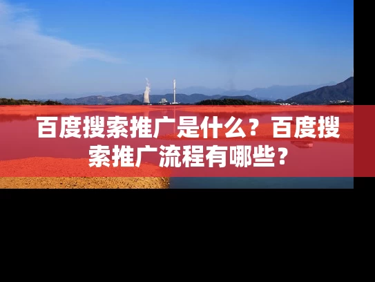 百度搜索推广是什么？百度搜索推广流程有哪些？