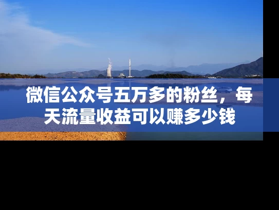 微信公众号五万多的粉丝，每天流量收益可以赚多少钱