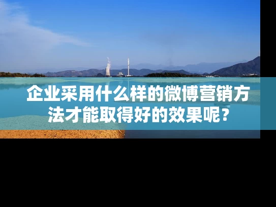 企业采用什么样的微博营销方法才能取得好的效果呢？