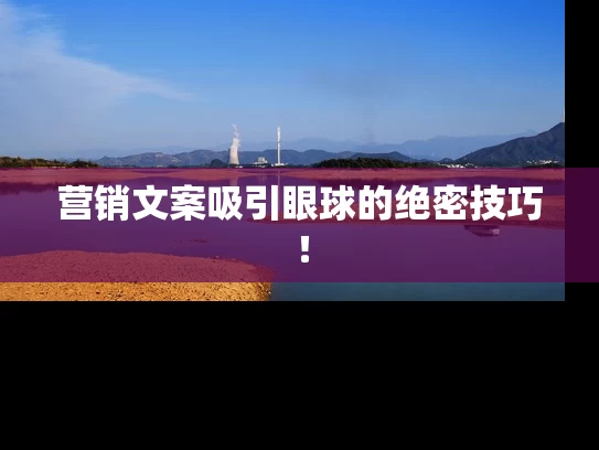 营销文案吸引眼球的绝密技巧！