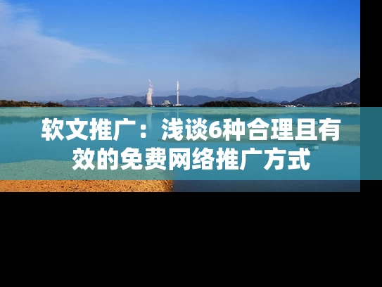 软文推广：浅谈6种合理且有效的免费网络推广方式