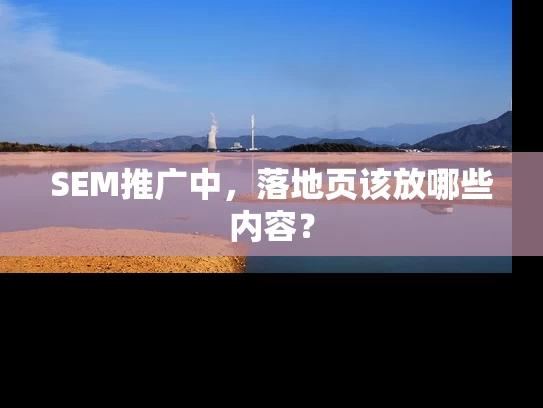 SEM推广中，落地页该放哪些内容？