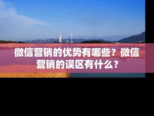 微信营销的优势有哪些？微信营销的误区有什么？