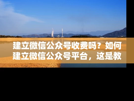建立微信公众号收费吗？如何建立微信公众号平台，这是教程