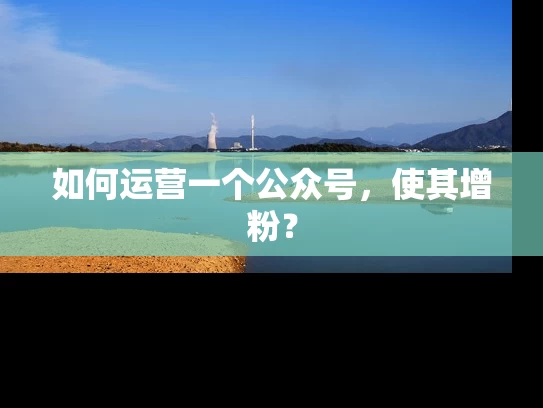 如何运营一个公众号，使其增粉？