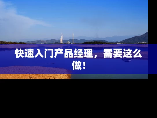 快速入门产品经理，需要这么做！