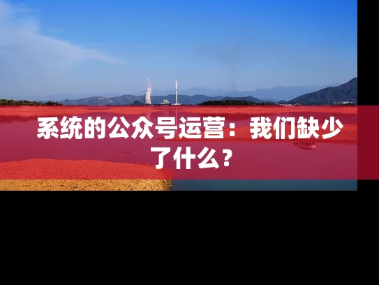 系统的公众号运营：我们缺少了什么？