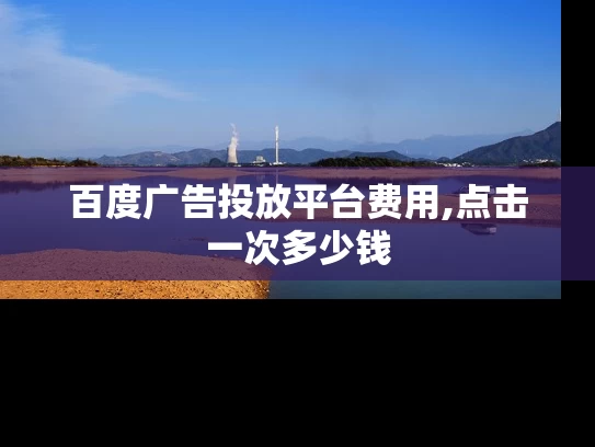 百度广告投放平台费用,点击一次多少钱