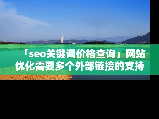 「seo关键词价格查询」网站优化需要多个外部链接的支持